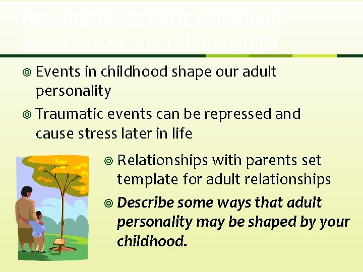 Assumption 5: Early childhood experiences and relationships ¥ Events in childhood shape our adult