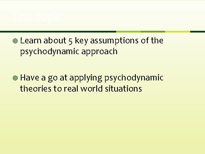 This topic ¥ Learn about 5 key assumptions of the psychodynamic approach ¥ Have