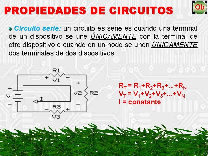 PROPIEDADES DE CIRCUITOS Circuito serie: un circuito es serie es cuando una terminal de