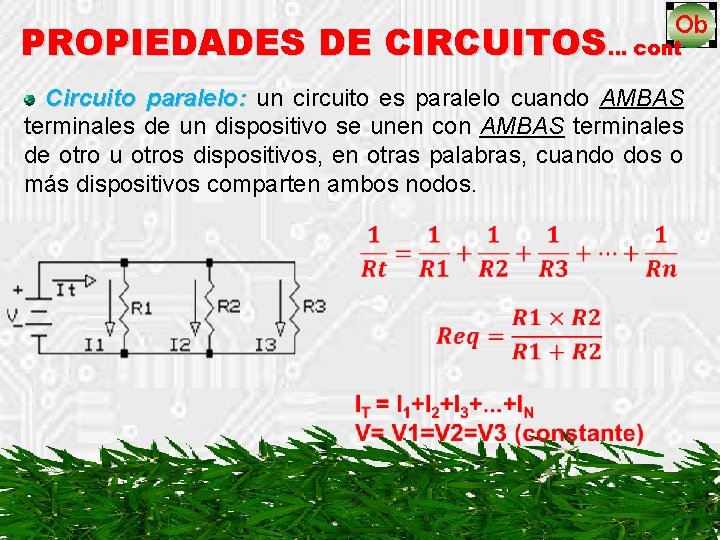 PROPIEDADES DE CIRCUITOS… cont Circuito paralelo: un circuito es paralelo cuando AMBAS terminales de