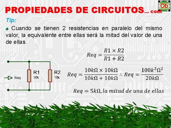 PROPIEDADES DE CIRCUITOS… cont Tip: Cuando se tienen 2 resistencias en paralelo del mismo