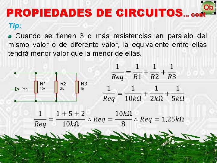 PROPIEDADES DE CIRCUITOS… cont Tip: Cuando se tienen 3 o más resistencias en paralelo