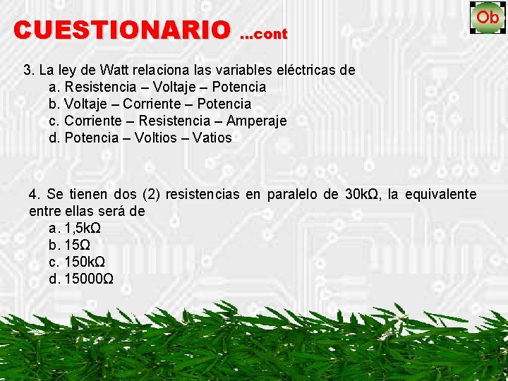 CUESTIONARIO …cont 3. La ley de Watt relaciona las variables eléctricas de a. Resistencia