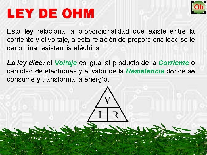 LEY DE OHM Esta ley relaciona la proporcionalidad que existe entre la corriente y