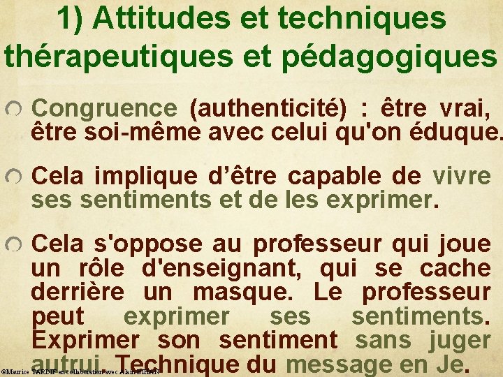 1) Attitudes et techniques thérapeutiques et pédagogiques Congruence (authenticité) : être vrai, être soi-même