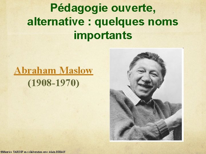 Pédagogie ouverte, alternative : quelques noms importants Abraham Maslow (1908 -1970) ©Maurice TARDIF en