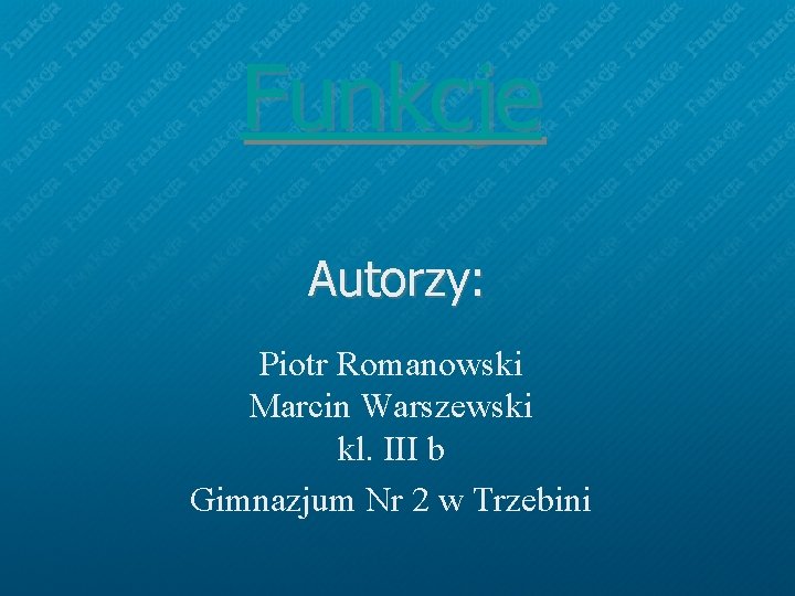 Funkcje Autorzy: Piotr Romanowski Marcin Warszewski kl. III b Gimnazjum Nr 2 w Trzebini Funkcje Autorzy: Piotr Romanowski Marcin Warszewski kl. III b Gimnazjum Nr 2 w Trzebini