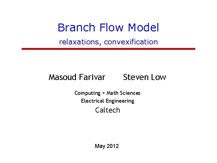 Branch Flow Model relaxations, convexification Masoud Farivar Steven Low Computing + Math Sciences Electrical