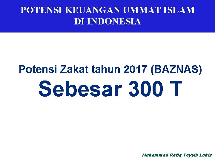 POTENSI KEUANGAN UMMAT ISLAM DI INDONESIA Potensi Zakat tahun 2017 (BAZNAS) Sebesar 300 T