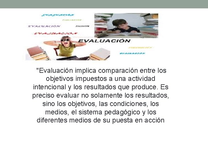  "Evaluación implica comparación entre los objetivos impuestos a una actividad intencional y los