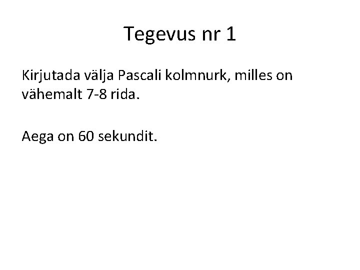 Tegevus nr 1 Kirjutada välja Pascali kolmnurk, milles on vähemalt 7 -8 rida. Aega