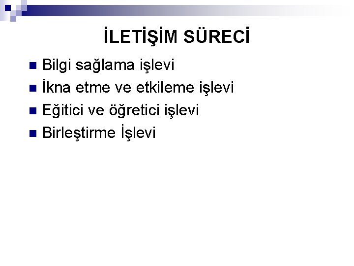 İLETİŞİM SÜRECİ Bilgi sağlama işlevi n İkna etme ve etkileme işlevi n Eğitici ve