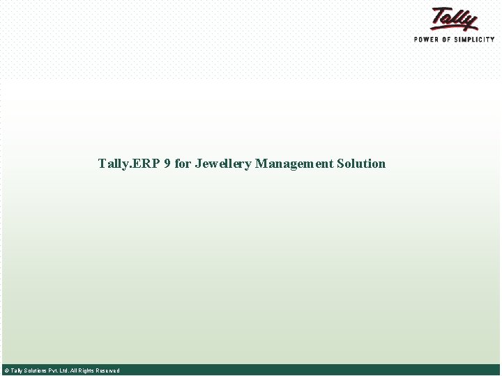 Tally. ERP 9 for Jewellery Management Solution © Tally Solutions Pvt. Ltd. All Rights