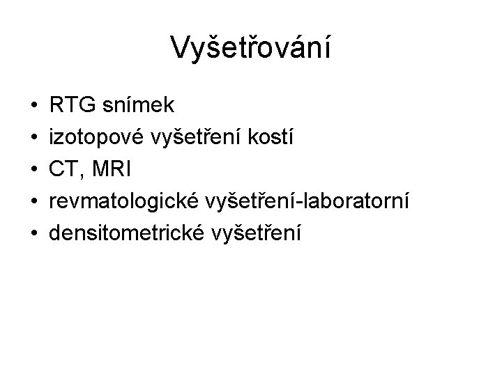 Vyšetřování • • • RTG snímek izotopové vyšetření kostí CT, MRI revmatologické vyšetření-laboratorní densitometrické Vyšetřování • • • RTG snímek izotopové vyšetření kostí CT, MRI revmatologické vyšetření-laboratorní densitometrické