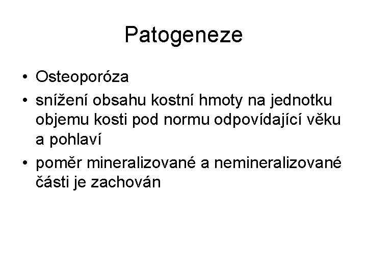 Patogeneze • Osteoporóza • snížení obsahu kostní hmoty na jednotku objemu kosti pod normu Patogeneze • Osteoporóza • snížení obsahu kostní hmoty na jednotku objemu kosti pod normu