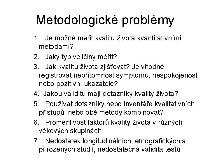 Metodologické problémy 1. Je možné měřit kvalitu života kvantitativními metodami? 2. Jaký typ veličiny Metodologické problémy 1. Je možné měřit kvalitu života kvantitativními metodami? 2. Jaký typ veličiny