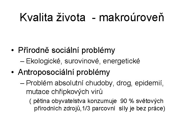 Kvalita života - makroúroveň • Přírodně sociální problémy – Ekologické, surovinové, energetické • Antroposociální Kvalita života - makroúroveň • Přírodně sociální problémy – Ekologické, surovinové, energetické • Antroposociální