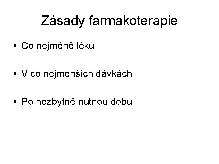 Zásady farmakoterapie • Co nejméně léků • V co nejmenších dávkách • Po nezbytně Zásady farmakoterapie • Co nejméně léků • V co nejmenších dávkách • Po nezbytně