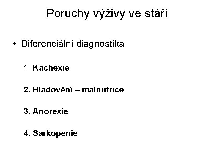 Poruchy výživy ve stáří • Diferenciální diagnostika 1. Kachexie 2. Hladovění – malnutrice 3. Poruchy výživy ve stáří • Diferenciální diagnostika 1. Kachexie 2. Hladovění – malnutrice 3.