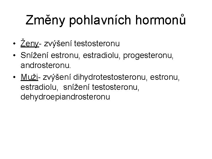 Změny pohlavních hormonů • Ženy- zvýšení testosteronu • Snížení estronu, estradiolu, progesteronu, androsteronu. • Změny pohlavních hormonů • Ženy- zvýšení testosteronu • Snížení estronu, estradiolu, progesteronu, androsteronu. •