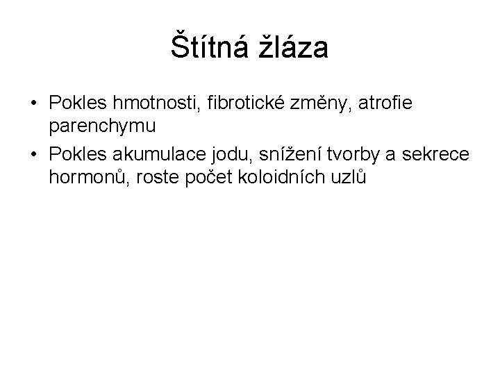 Štítná žláza • Pokles hmotnosti, fibrotické změny, atrofie parenchymu • Pokles akumulace jodu, snížení Štítná žláza • Pokles hmotnosti, fibrotické změny, atrofie parenchymu • Pokles akumulace jodu, snížení
