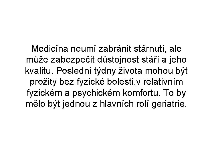 Medicína neumí zabránit stárnutí, ale může zabezpečit důstojnost stáří a jeho kvalitu. Poslední týdny Medicína neumí zabránit stárnutí, ale může zabezpečit důstojnost stáří a jeho kvalitu. Poslední týdny