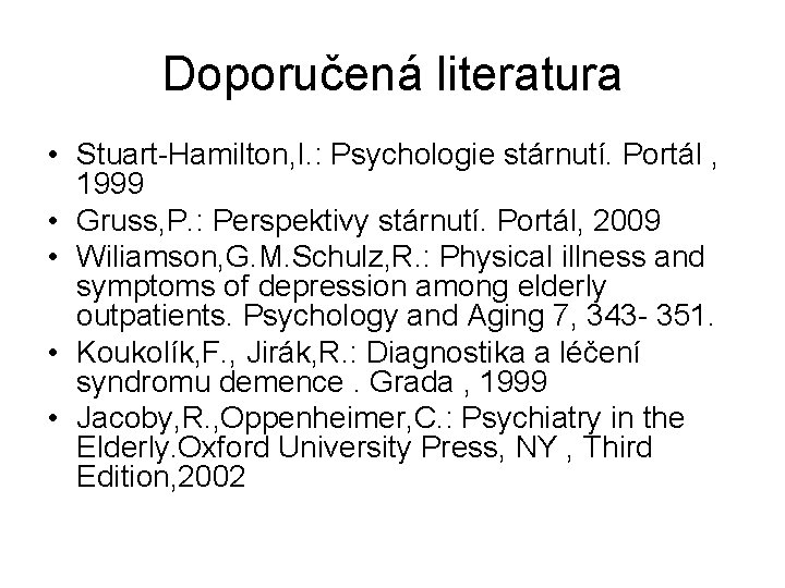 Doporučená literatura • Stuart-Hamilton, I. : Psychologie stárnutí. Portál , 1999 • Gruss, P. Doporučená literatura • Stuart-Hamilton, I. : Psychologie stárnutí. Portál , 1999 • Gruss, P.