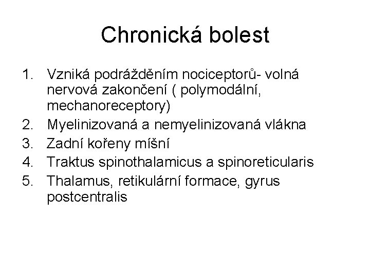 Chronická bolest 1. Vzniká podrážděním nociceptorů- volná nervová zakončení ( polymodální, mechanoreceptory) 2. Myelinizovaná Chronická bolest 1. Vzniká podrážděním nociceptorů- volná nervová zakončení ( polymodální, mechanoreceptory) 2. Myelinizovaná