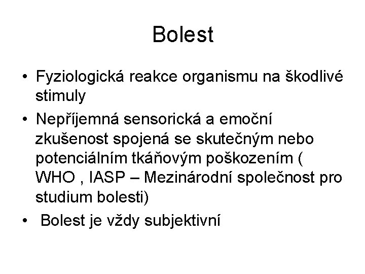 Bolest • Fyziologická reakce organismu na škodlivé stimuly • Nepříjemná sensorická a emoční zkušenost Bolest • Fyziologická reakce organismu na škodlivé stimuly • Nepříjemná sensorická a emoční zkušenost