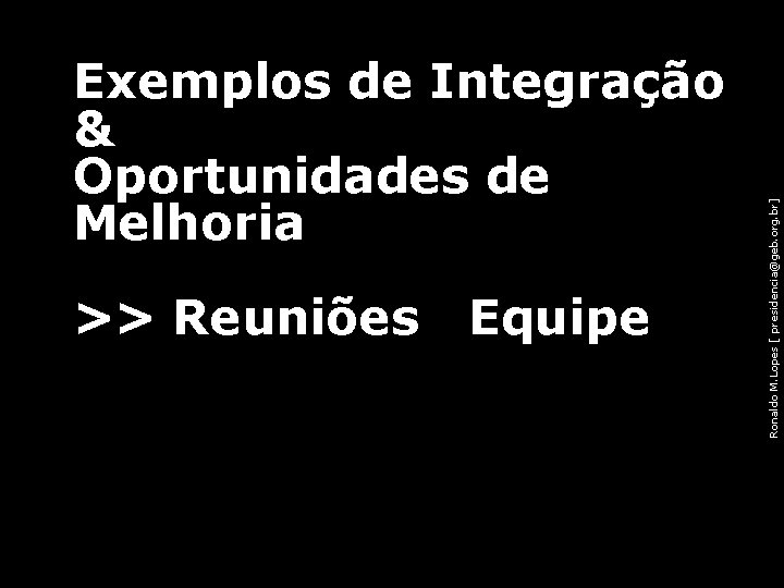 >> Reuniões Equipe 66 Ronaldo M. Lopes [ presidencia@geb. org. br] Exemplos de Integração
