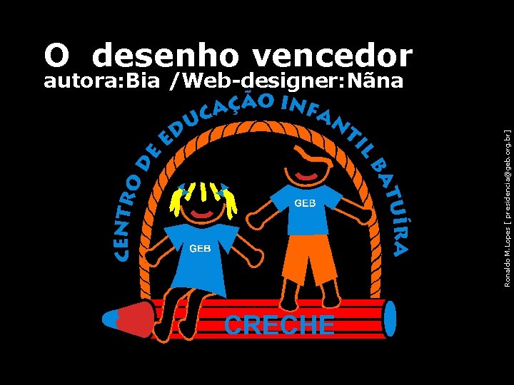 O desenho vencedor Ronaldo M. Lopes [ presidencia@geb. org. br] autora: Bia /Web-designer: Nãna