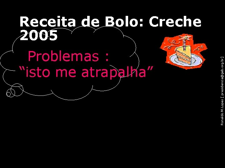 Receita de Bolo: Creche 2005 Ronaldo M. Lopes [ presidencia@geb. org. br] • Problemas