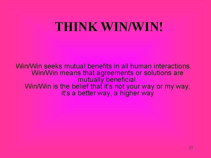 THINK WIN/WIN! Win/Win seeks mutual benefits in all human interactions. Win/Win means that agreements