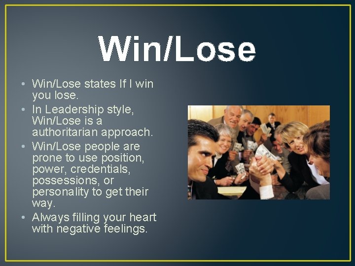 Win/Lose • Win/Lose states If I win you lose. • In Leadership style, Win/Lose