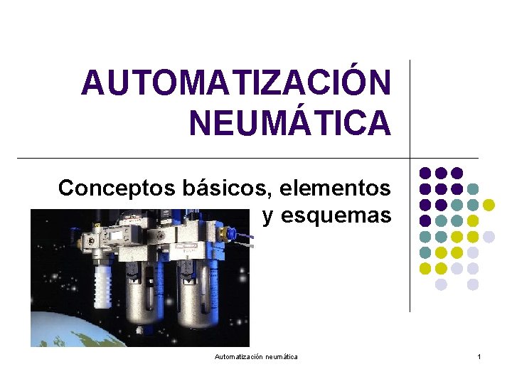 AUTOMATIZACIÓN NEUMÁTICA Conceptos básicos, elementos y esquemas Automatización neumática 1 