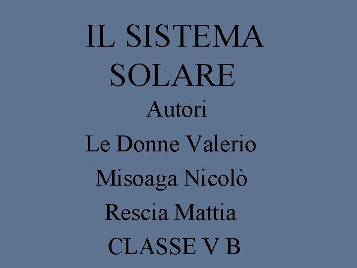 IL SISTEMA SOLARE Autori Le Donne Valerio Misoaga Nicolò Rescia Mattia CLASSE V B