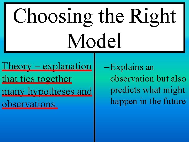 Choosing the Right Model Theory – explanation that ties together many hypotheses and observations. Choosing the Right Model Theory – explanation that ties together many hypotheses and observations.