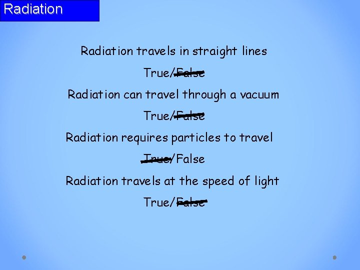 Radiation travels in straight lines True/False Radiation can travel through a vacuum True/False Radiation