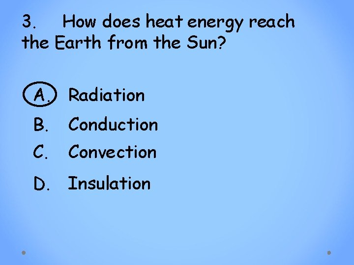 3. How does heat energy reach the Earth from the Sun? A. Radiation B.