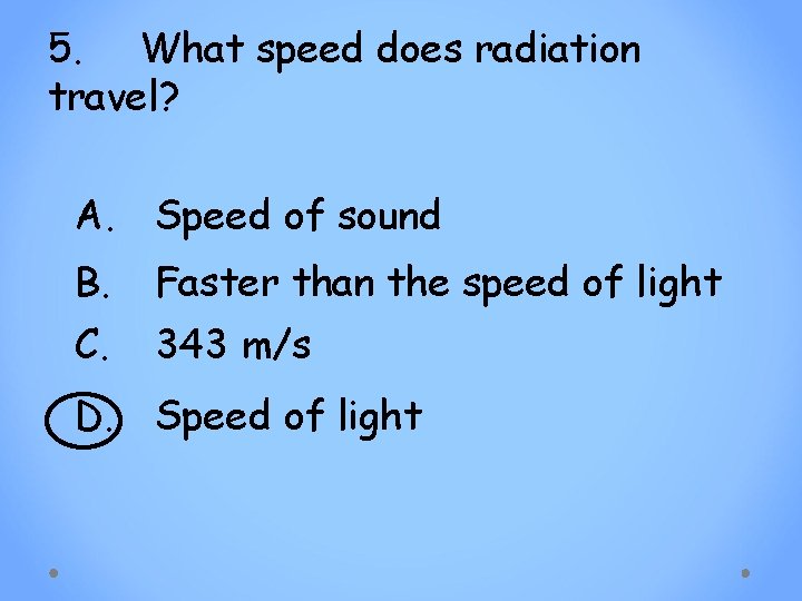 5. What speed does radiation travel? A. Speed of sound B. Faster than the