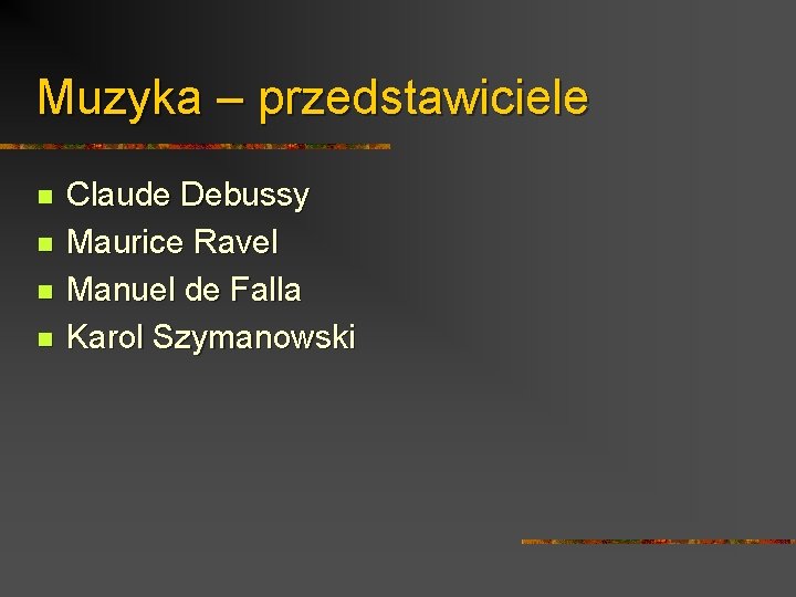 Muzyka – przedstawiciele n n Claude Debussy Maurice Ravel Manuel de Falla Karol Szymanowski