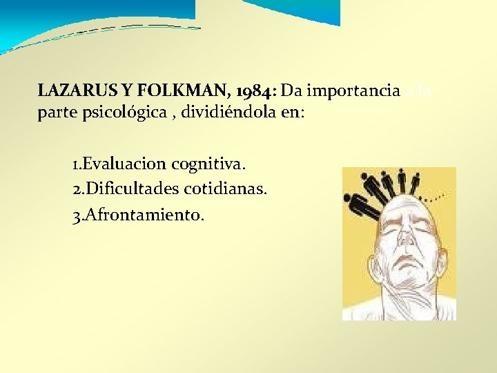 LAZARUS Y FOLKMAN, 1984: Da importancia a la parte psicológica , dividiéndola en: 1.