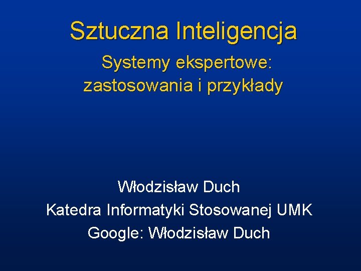 Sztuczna Inteligencja Systemy ekspertowe: zastosowania i przykłady Włodzisław Duch Katedra Informatyki Stosowanej UMK Google: