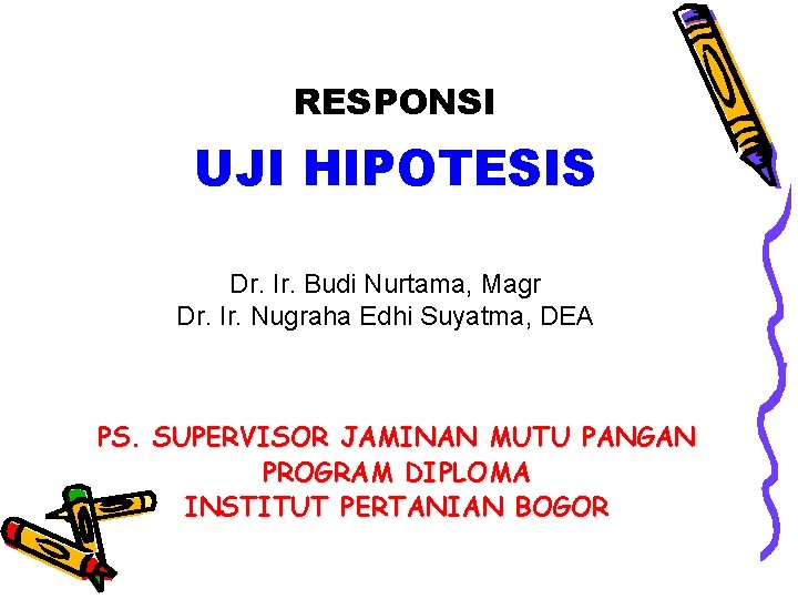 RESPONSI UJI HIPOTESIS Dr. Ir. Budi Nurtama, Magr Dr. Ir. Nugraha Edhi Suyatma, DEA