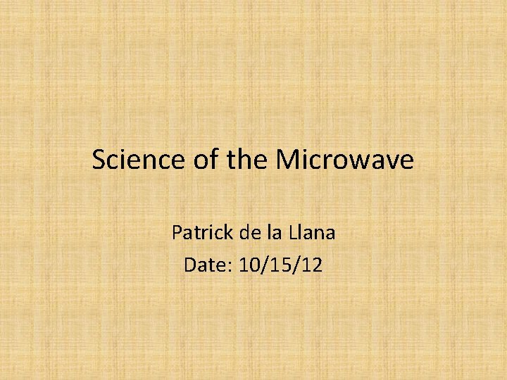 Science of the Microwave Patrick de la Llana Date: 10/15/12 