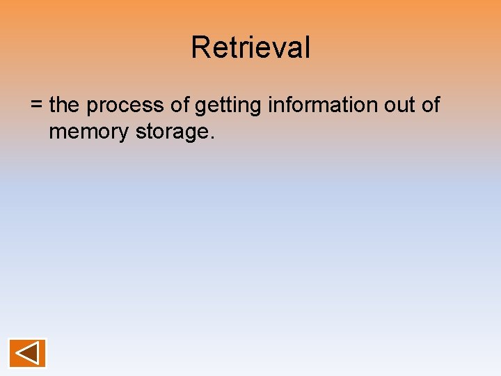 Retrieval = the process of getting information out of memory storage. 