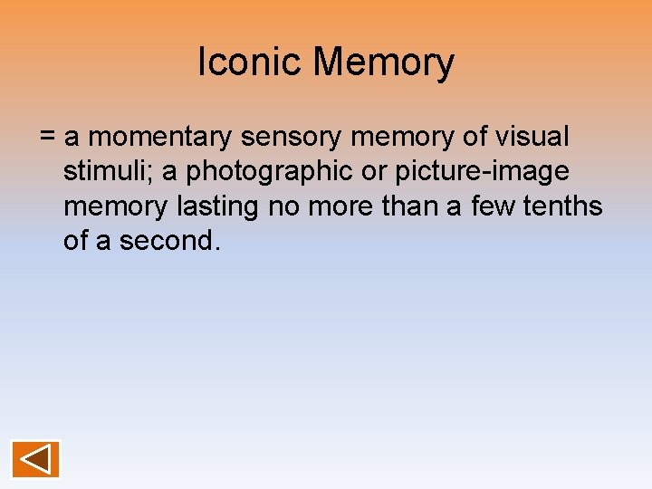 Iconic Memory = a momentary sensory memory of visual stimuli; a photographic or picture-image