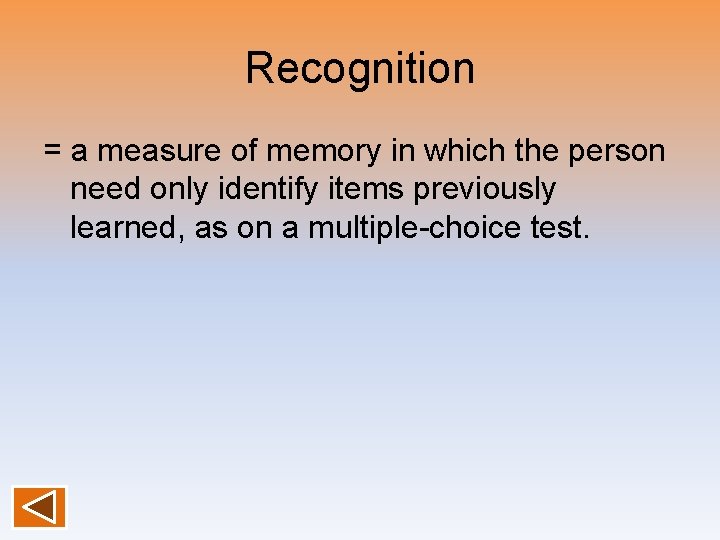 Recognition = a measure of memory in which the person need only identify items