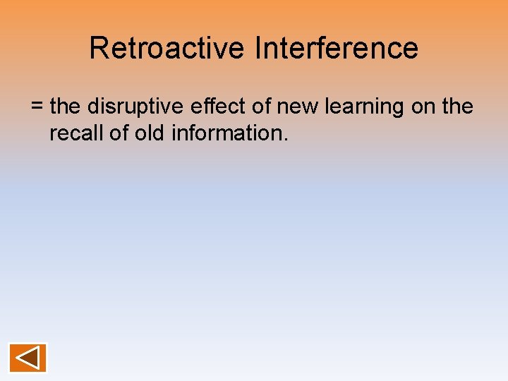 Retroactive Interference = the disruptive effect of new learning on the recall of old