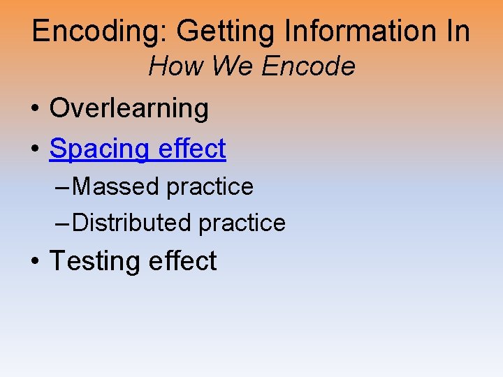 Encoding: Getting Information In How We Encode • Overlearning • Spacing effect – Massed